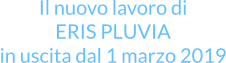Il nuovo lavoro di ERIS PLUVIA in uscita dal 1 marzo 2019